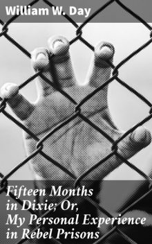 Fifteen Months in Dixie; Or, My Personal Experience in Rebel Prisons, William Day