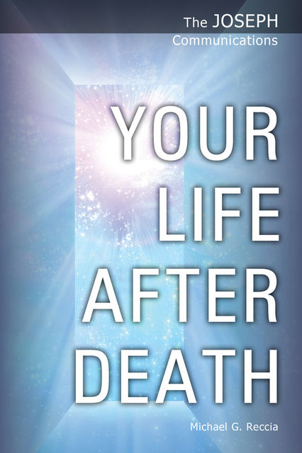 The Joseph Communications: Your Life After Death, Michael G. Reccia