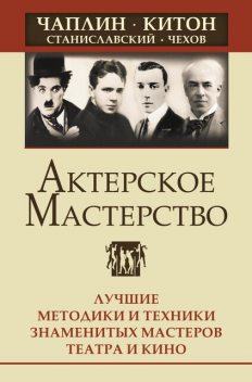 Актерское мастерство. Лучшие методики и техники знаменитых мастеров театра и кино. Чаплин, Китон, Станиславский, Чехов, Эльвира Сарабьян, Ольга Лоза