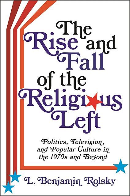 The Rise and Fall of the Religious Left, L. Benjamin Rolsky