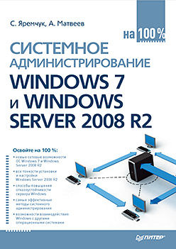 Системное администрирование Windows 7 и Windows Server 2008 R2 на 100%, Сергей Яремчук, Андрей Матвеев