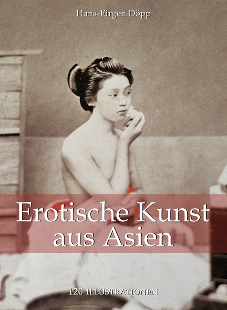 Erotische Kunst aus Asien 120 illustrationen, Hans-Jürgen Döpp