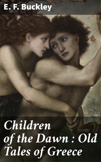 Children of the Dawn : Old Tales of Greece, E.F. Buckley