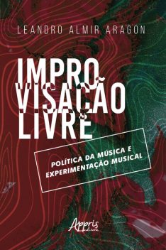 Improvisação Livre: Política da Música e Experimentação Musical, Leandro Almir Aragon
