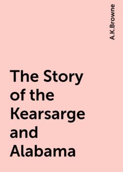The Story of the Kearsarge and Alabama, A.K.Browne