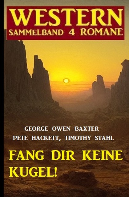 Fang dir keine Kugel! Western Sammelband 4 Romane, Timothy Stahl, Pete Hackett, George Owen Baxter