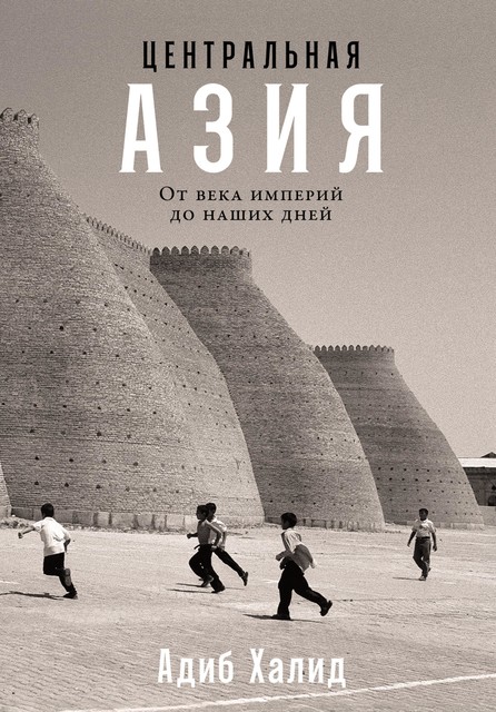 Центральная Азия: От века империй до наших дней, Адиб Халид