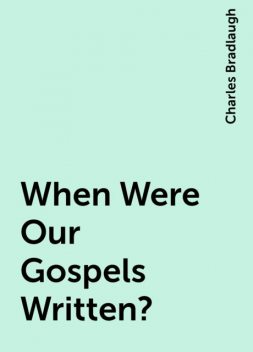 When Were Our Gospels Written?, Charles Bradlaugh