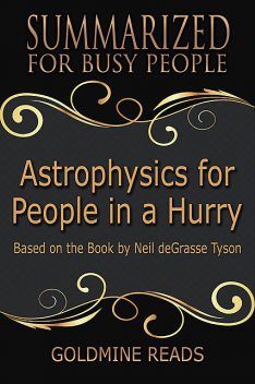 Astrophysics for People In a Hurry – Summarized for Busy People: Based On the Book By Neil De Grasse Tyson, Goldmine Reads