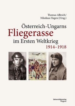 Österreich-Ungarns Fliegerasse im Ersten Weltkrieg 1914–1918, Thomas Albrich, Nikolaus Hagen