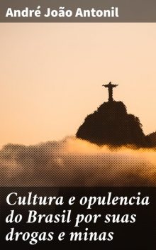 Cultura e opulencia do Brasil por suas drogas e minas, André João Antonil