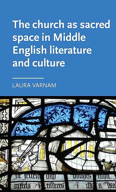 The church as sacred space in Middle English literature and culture, Laura Varnam