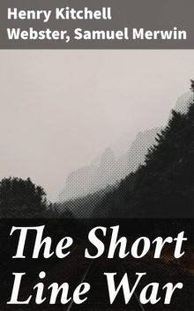 The Short Line War, Henry Kitchell Webster, Samuel Merwin