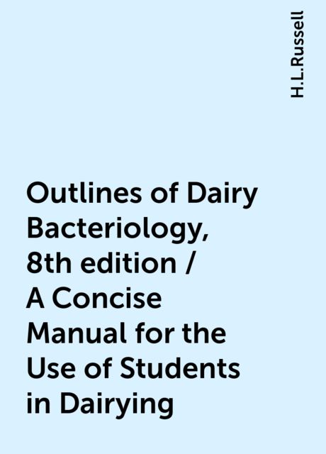 Outlines of Dairy Bacteriology, 8th edition / A Concise Manual for the Use of Students in Dairying, H.L.Russell