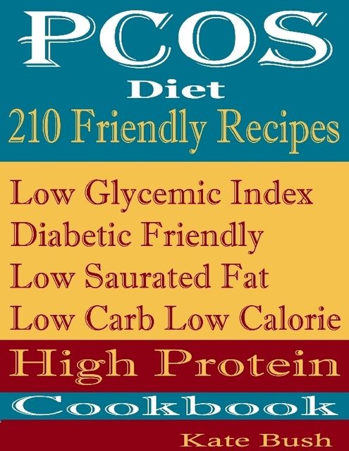 PCOS Diet 210 Friendly Recipes: Low Glycemic Index Diabetic Friendly Low Saturated Fat Low Carb Low Calorie High Protein Cookbook, Kate Bush