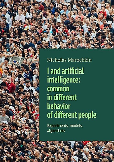 I and artificial intelligence: common in different behavior of different people. Experiments, models, algorithms, Nicholas Marochkin