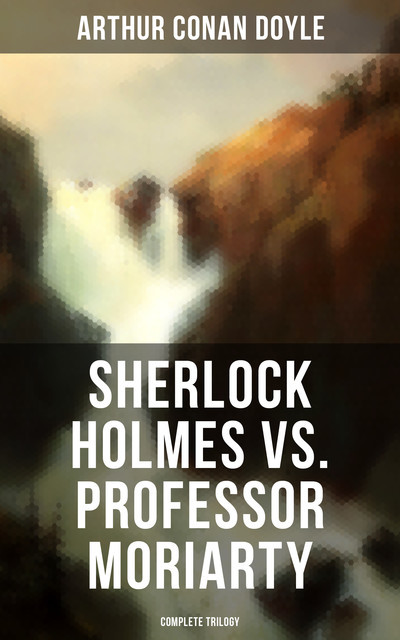 Sherlock Holmes vs. Professor Moriarty – Complete Trilogy, Arthur Conan Doyle
