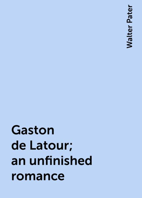 Gaston de Latour; an unfinished romance, Walter Pater