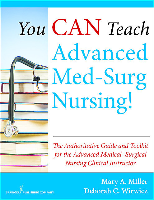 You CAN Teach Advanced Med-Surg Nursing, MSN, Mary Miller, RN, BSN, ed, CCRN, Deborah C. Wirwicz
