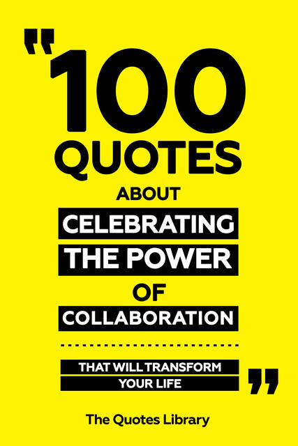 100 Quotes About Celebrating The Power Of Collaboration – That Will Transform Your Life, The Quotes Library