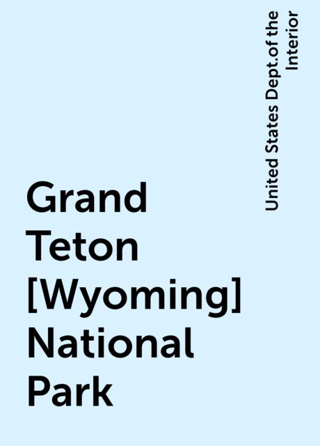 Grand Teton [Wyoming] National Park, United States Dept.of the Interior