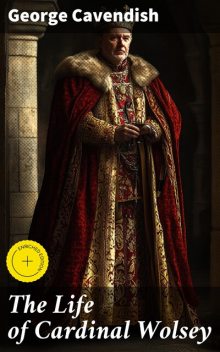 The Life of Cardinal Wolsey, George Cavendish