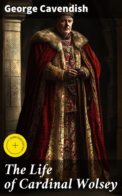 The Life of Cardinal Wolsey, George Cavendish