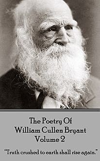 The Poetry of William Cullen Bryant – Volume 2 – The Later Poems, William Cullen Bryant