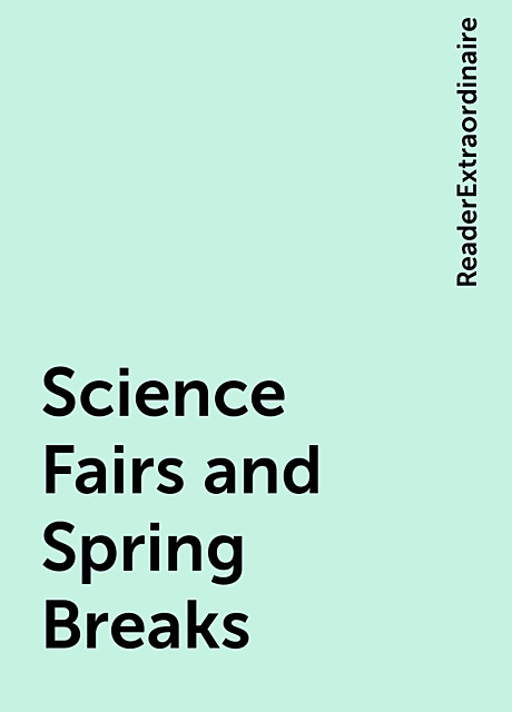 Science Fairs and Spring Breaks, ReaderExtraordinaire