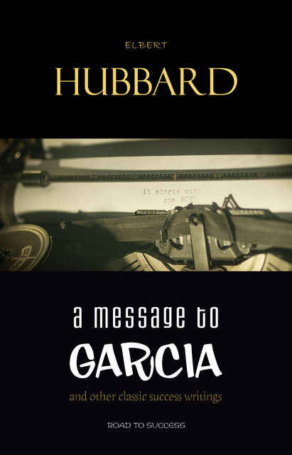 A Message to Garcia: And Other Classic Success Writings, Elbert Hubbard