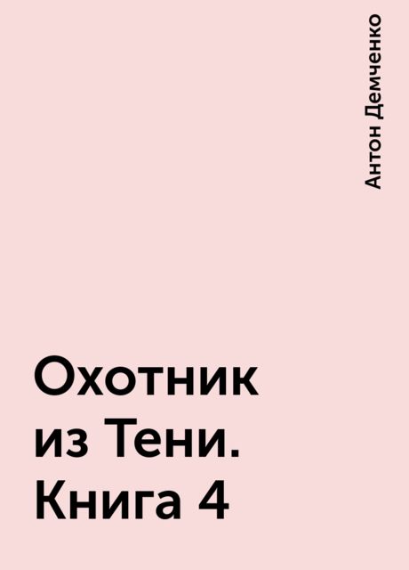 Охотник из Тени. Книга 4, Антон Демченко