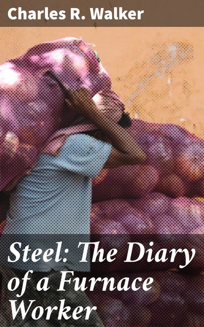 Steel: The Diary of a Furnace Worker, Charles R. Walker