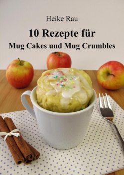 10 Rezepte für Mug Cakes und Mug Crumbles, Heike Rau