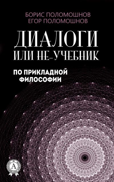 Диалоги, или Не-учебник по прикладной философии, Борис Поломошнов, Егор Поломошнов