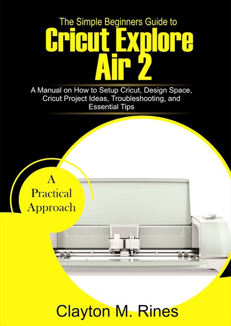 The Simple Beginners Guide to Cricut Explore Air 2, Clayton M. Rines