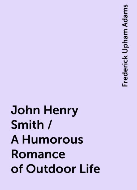 John Henry Smith / A Humorous Romance of Outdoor Life, Frederick Upham Adams