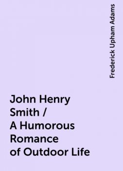 John Henry Smith / A Humorous Romance of Outdoor Life, Frederick Upham Adams