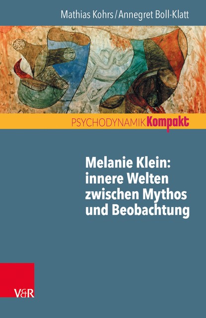 Melanie Klein: Innere Welten zwischen Mythos und Beobachtung, Annegret Boll-Klatt, Mathias Kohrs