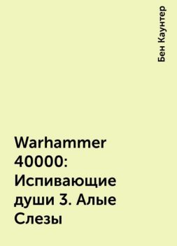 Warhammer 40000: Испивающие души 3. Алые Слезы, Бен Каунтер