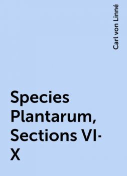 Species Plantarum, Sections VI-X, Carl von Linné