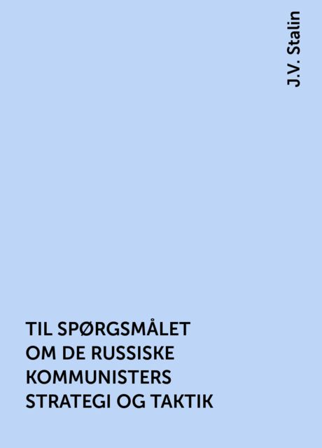 TIL SPØRGSMÅLET OM DE RUSSISKE KOMMUNISTERS STRATEGI OG TAKTIK, J.V. Stalin