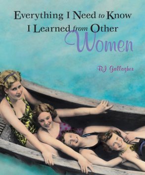 Everything I Need to Know I Learned From Other Women, B.J.Gallagher