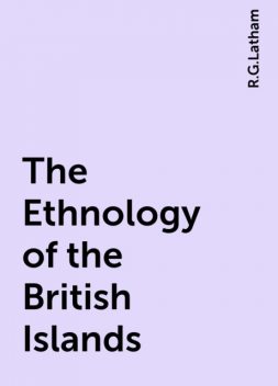 The Ethnology of the British Islands, R.G.Latham
