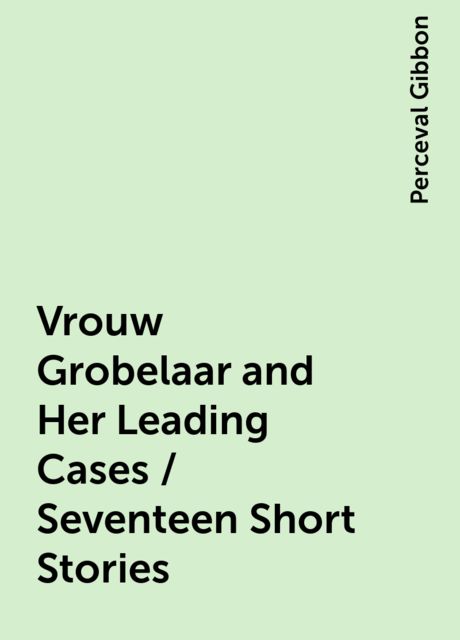 Vrouw Grobelaar and Her Leading Cases / Seventeen Short Stories, Perceval Gibbon