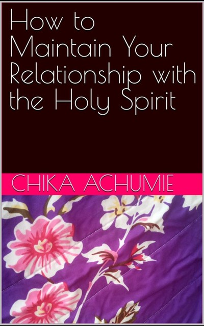 How to Maintain Your Relationship with the Holy Spirit, Chika Achumie