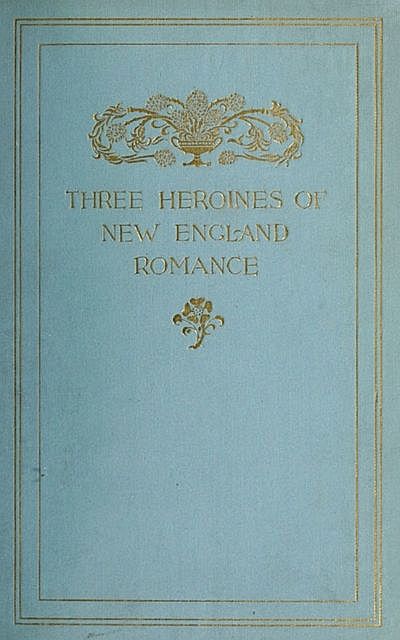 Three Heroines of New England Romance, Alice Brown, Harriet Prescott Spofford, Louise Imogen Guiney