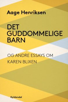 Det guddommelige barn og andre essays om Karen Blixen, Aage Henriksen