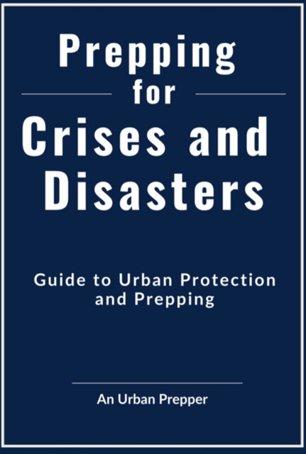 Prepping For Crises And Disasters, An Urban Prepper