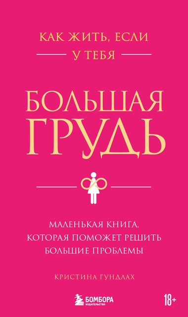 Как жить, если у тебя большая грудь. Маленькая книга, которая поможет решить большие проблемы, Кристина Гундлах