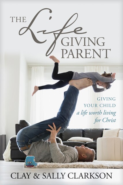 The Lifegiving Parent, Sally Clarkson, Clay Clarkson
